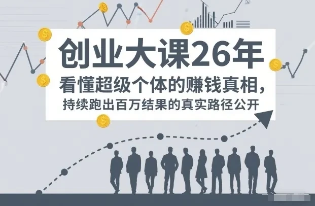 【精】百万IP成交创业大课26年，看懂超级个体的賺钱真相，持续跑出百万结果的真实路径公开-淘米帮