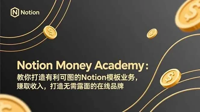 【精】Notion Money Academy:教你打造有利可图的Notion模板业务,赚取收入,打造无需露面的在线品牌-淘米帮