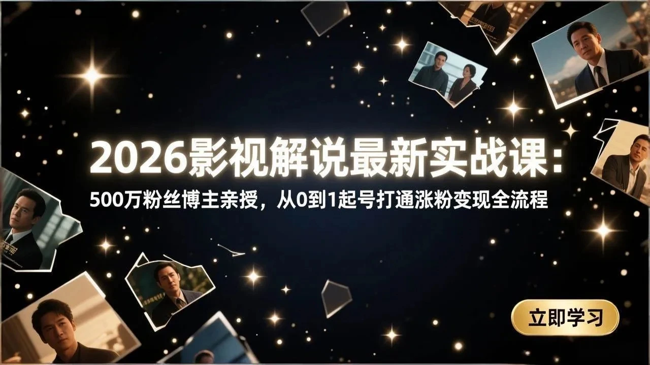 【精】2026影视解说最新实战课:500万粉丝博主亲授,从0到1起号打通涨粉变现全流程-淘米帮