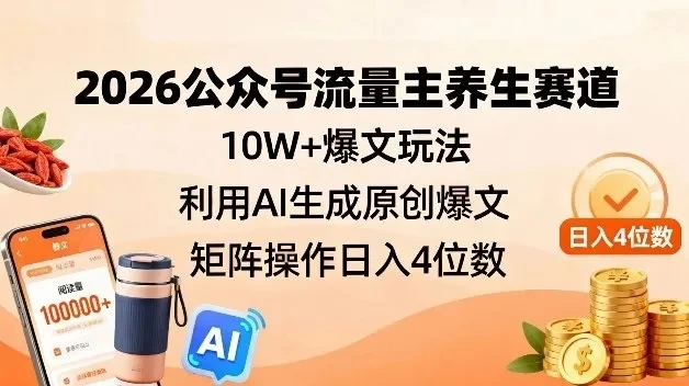 2026公众号流量主养生赛道，10W+爆文玩法，利用AI生成原创爆文，矩阵操作日入4位数-淘米帮