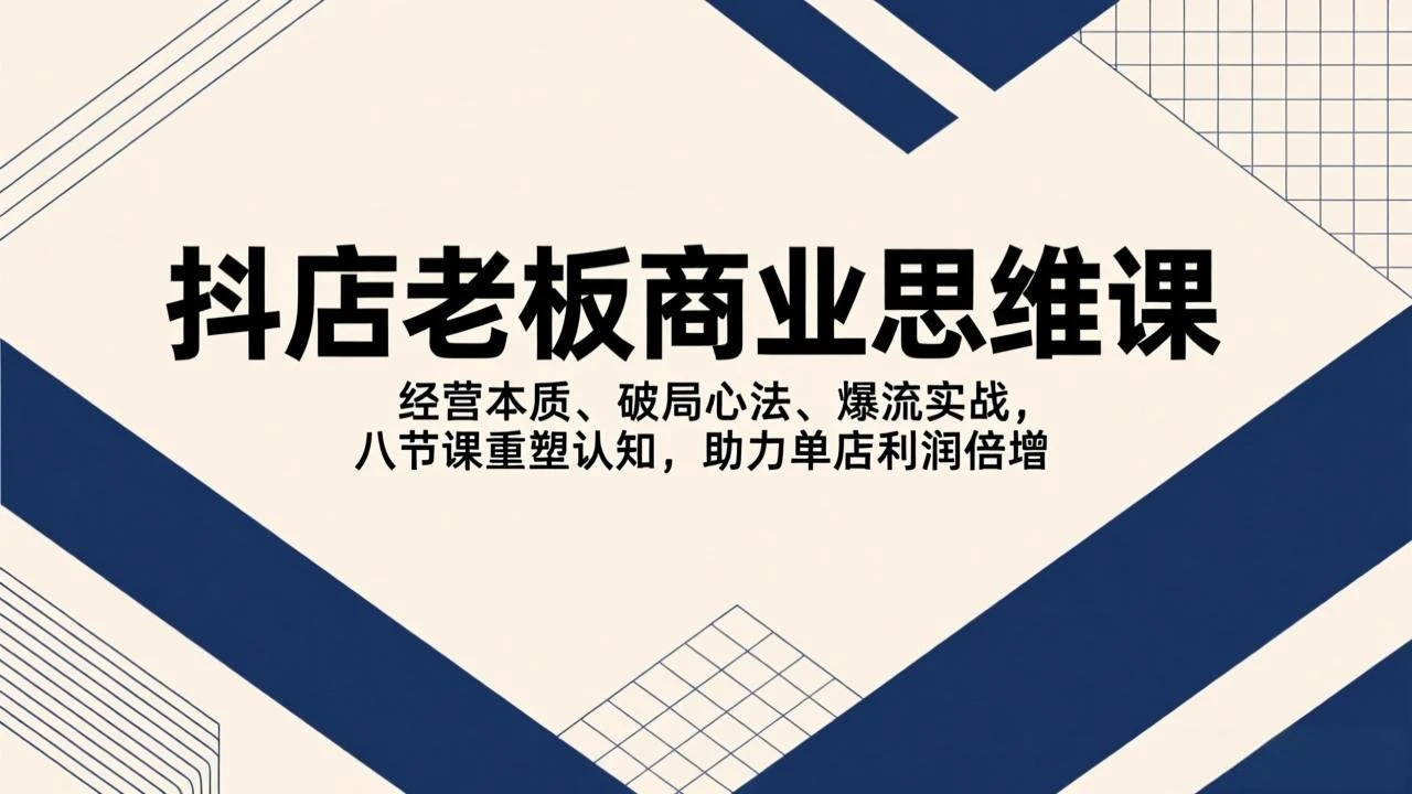 【精】抖店老板商业思维课，经营本质、破局心法、爆流实战，八节课重塑认知，助力单店利润倍增-淘米帮