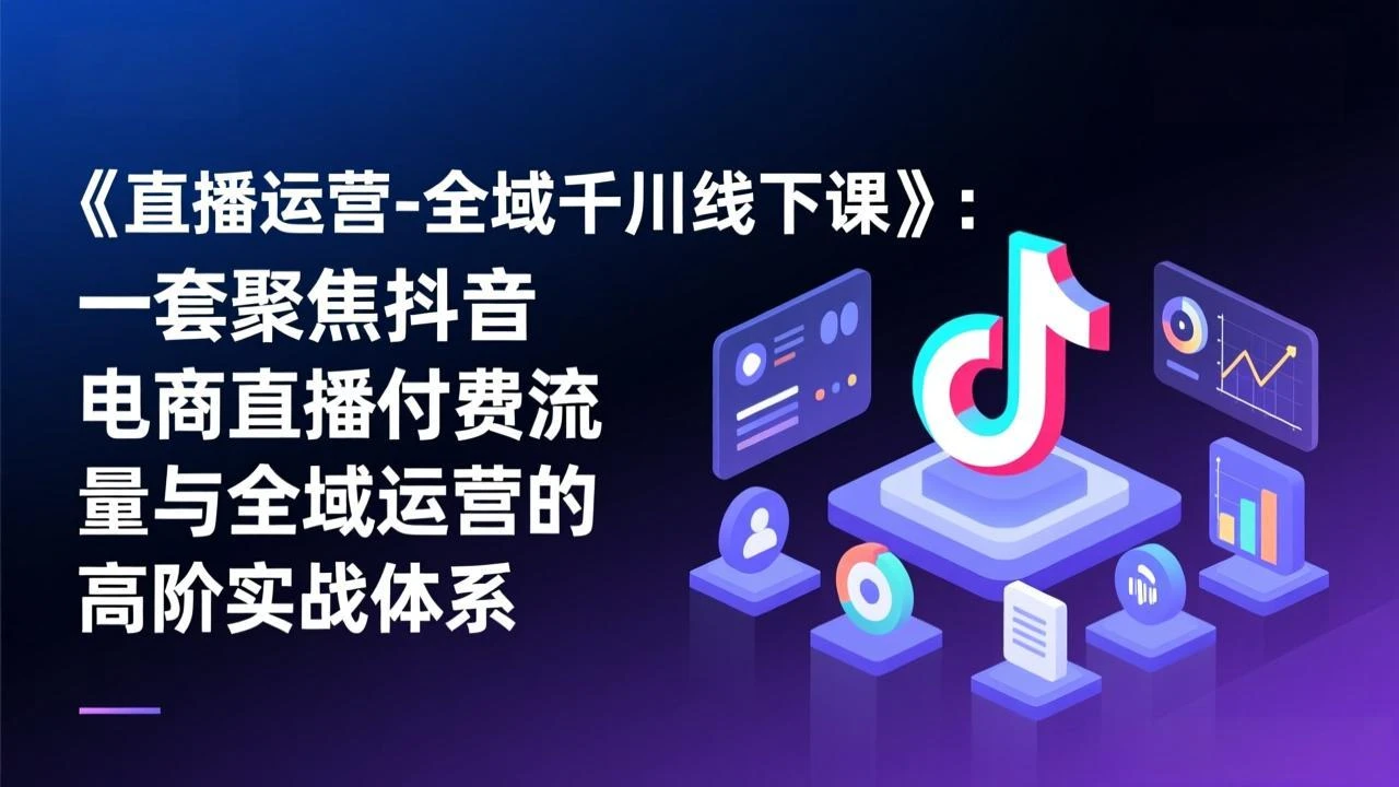 【精】直播运营-全域千川线下课，一套聚焦抖音电商直播付费流量与全域运营的高阶实战体系-淘米帮