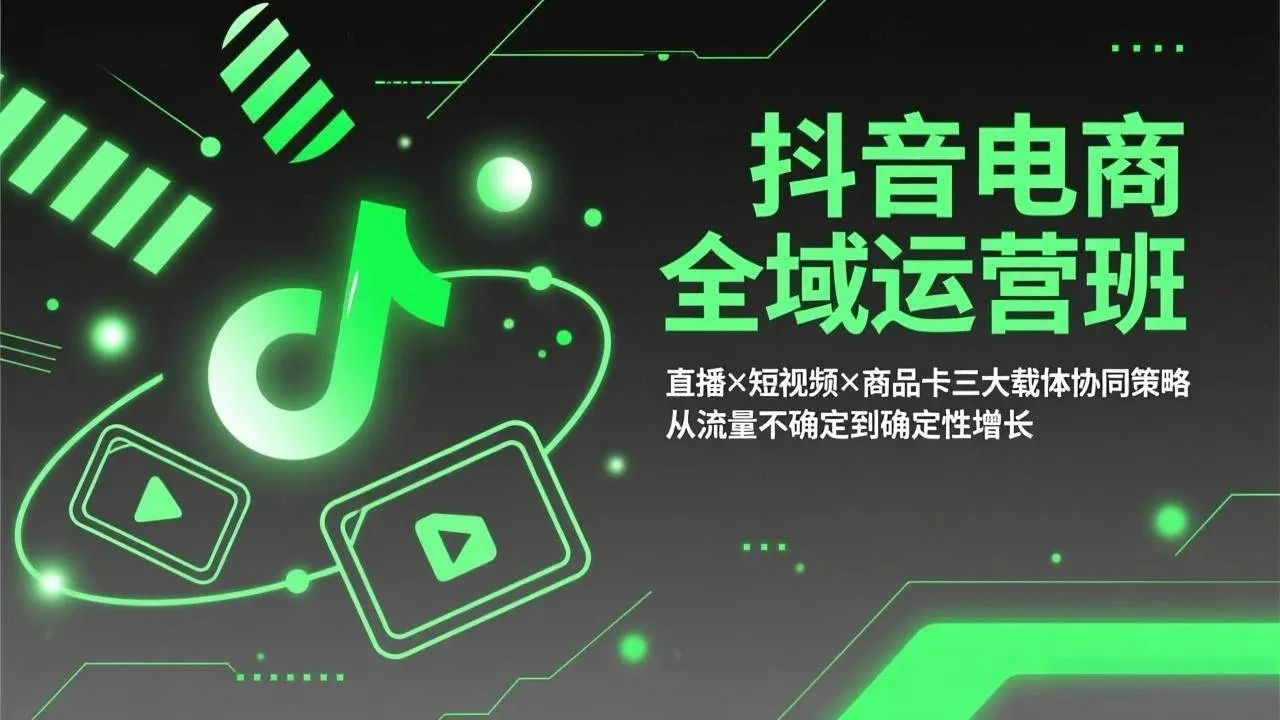 【精】抖音电商全域运营班:直播×短视频×商品卡三大载体协同策略,从流量不确定到确定性增长-淘米帮