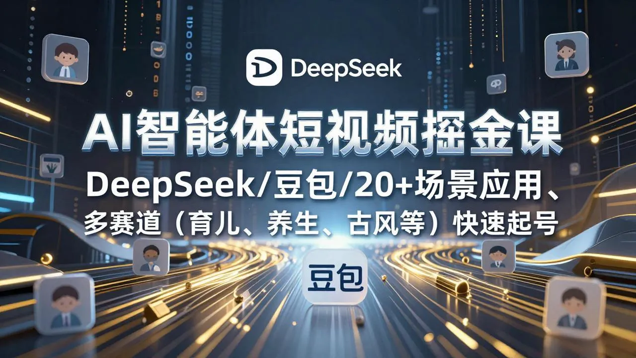 【精】AI智能体短视频掘金课,DeepSeek/豆包/20+场景应用、多赛道(育儿、养生、古风等)快速起号-淘米帮