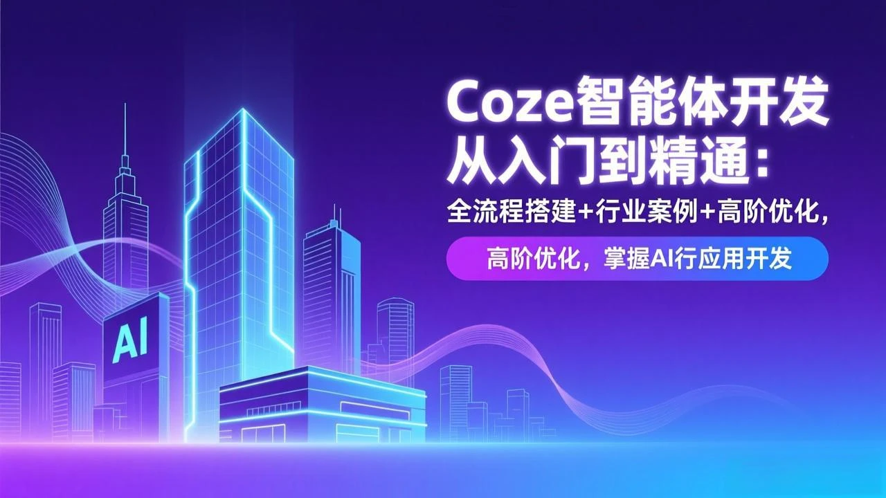 【精】Coze智能体开发从入门到精通:全流程搭建+行业案例+高阶优化,掌握AI应用开发-淘米帮