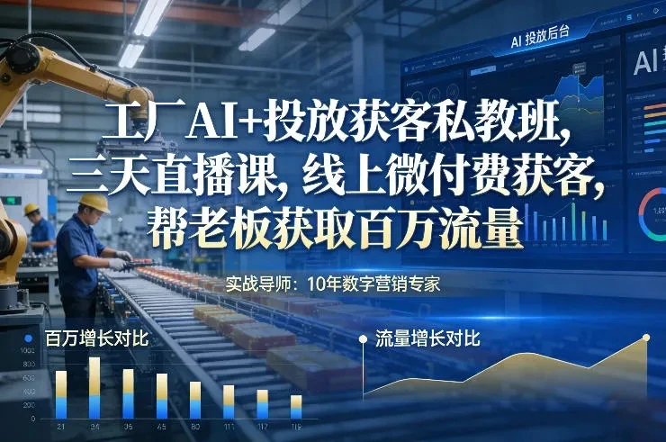 【精】工厂AI+投放获客私教班，三天直播课，线上微付费获客，帮老板获取百万流量-淘米帮