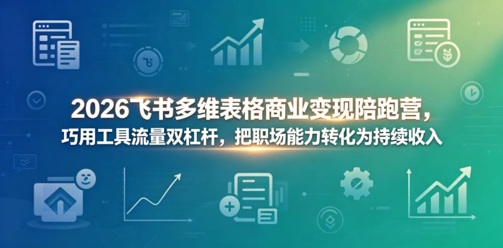 【精】2026飞书多维表格商业变现陪跑营,巧用工具流量双杠杆,把职场能力转化为持续收入-淘米帮