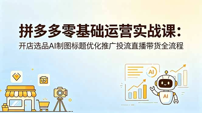 【精】仙道电商-拼多多零基础运营实战课：开店选品AI制图标题优化推广投流直播带货全流程-淘米帮