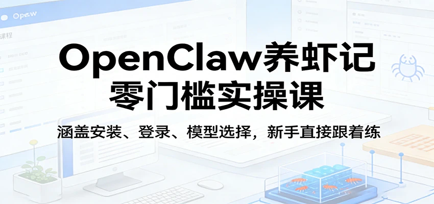 OpenClaw养虾记零门槛实操课:涵盖安装、登录、模型选择,新手直接跟着练-淘米帮