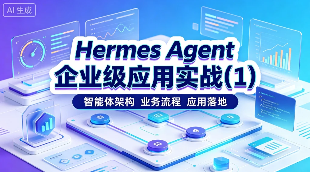 【精】Hermes Agent 企业级应用实战(1)智能体架构、 业务流程、应用落地-淘米帮