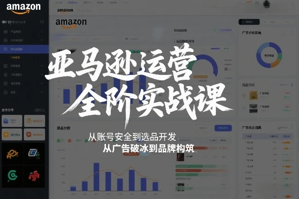 【精】亚马逊运营全阶实战课，从账号安全到选品开发，从广告破冰到品牌构筑(更新2026)-淘米帮