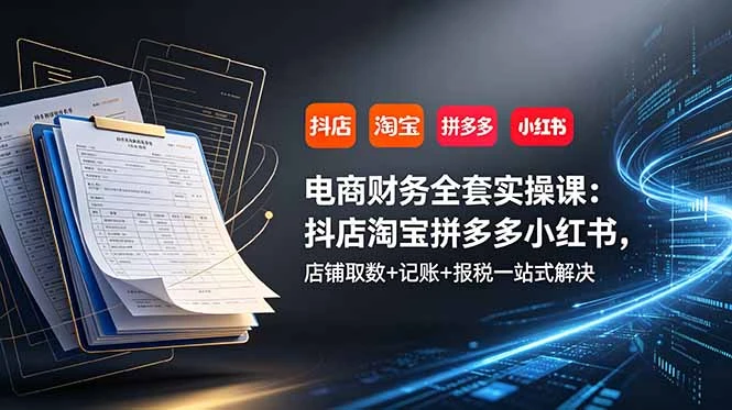 【精】电商财务全套实操课:抖店淘宝拼多多小红书,店铺取数+记账+报税一站式解决-淘米帮