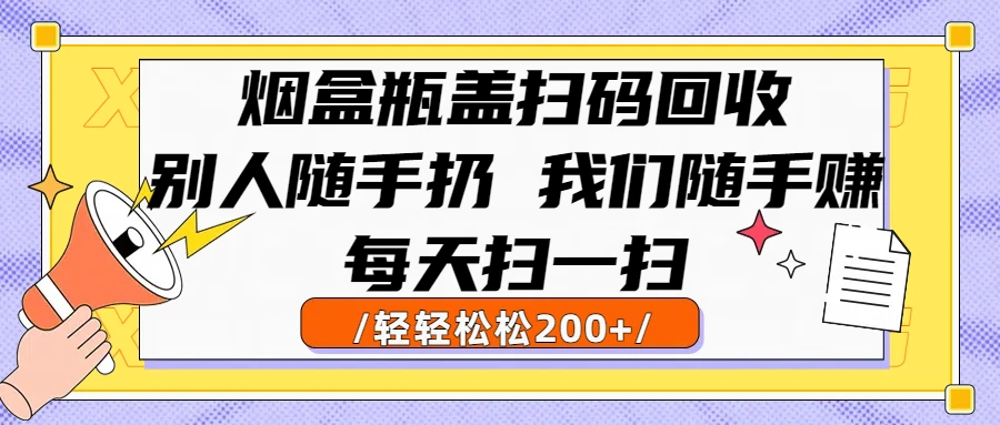 烟盒瓶盖扫码回收，别人随手扔 我们随手赚，闷声发大财，每天扫一扫，轻轻松松200+-淘米帮