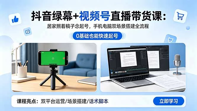 【精】抖音绿幕+视频号直播带货课:居家照着稿子念起号,手机电脑双场景搭建全流程-淘米帮