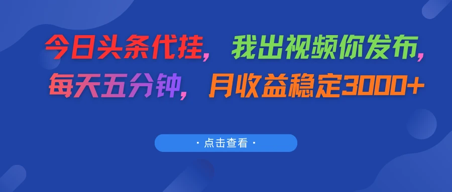 今日头条代挂，我出视频你发布，每天五分钟，月收益稳定3000+-淘米帮
