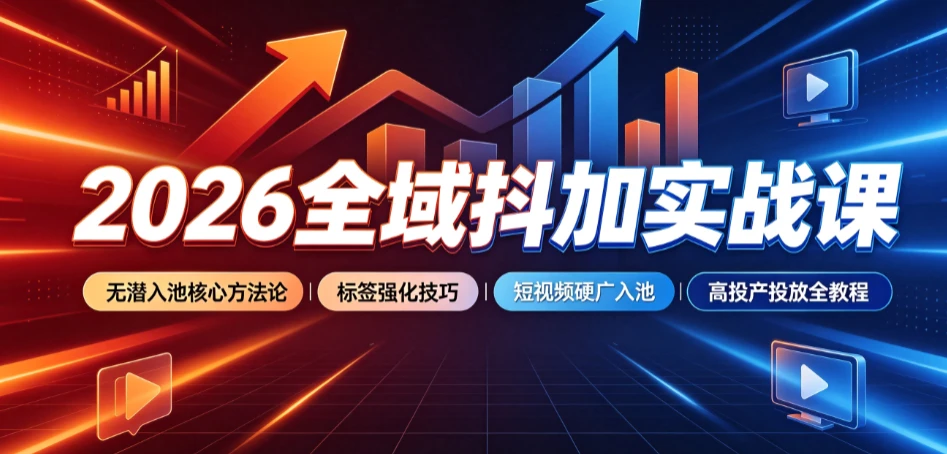 【精】2026全域抖加实战课:无潜入池核心方法论|标签强化技巧|短视频硬广入池|高投产投放全教程-淘米帮