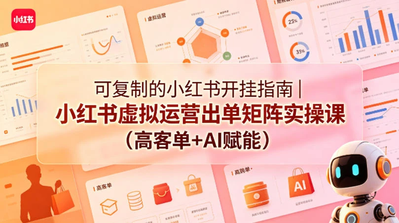【精】可复制的小红书开挂指南|小红书虚拟运营出单矩阵实操课(高客单+AI赋能)-淘米帮