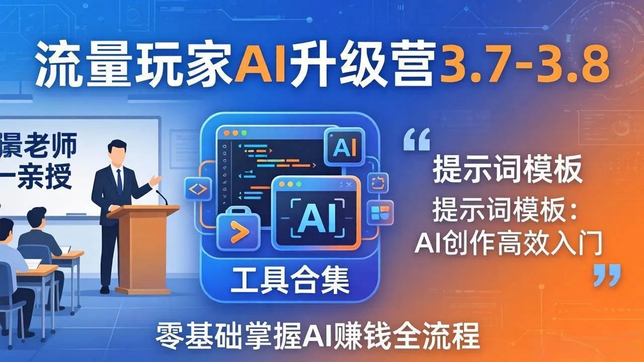 【精】流量玩家AI升级营3.7-3.8全套资料:多老师亲授+工具合集+提示词模板,零基础掌握AI赚钱全流程-淘米帮