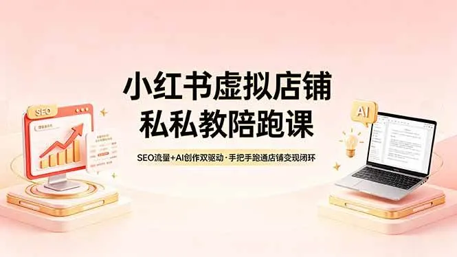 【精】小红书虚拟店铺私教陪跑课,SEO流量+AI创作双驱动,手把手跑通店铺变现闭环-淘米帮