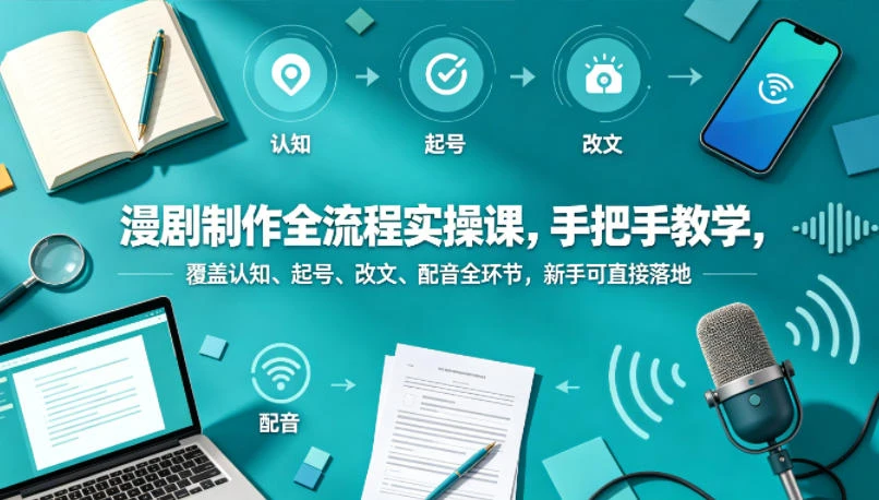 【精】漫剧制作全流程实操课，手把手教学，覆盖认知、起号、改文、配音全环节，新手可直接落地-淘米帮