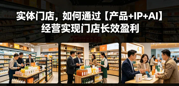 【精】实体门店，如何通过【产品+IP+AI】经营实现门店长效盈利-淘米帮