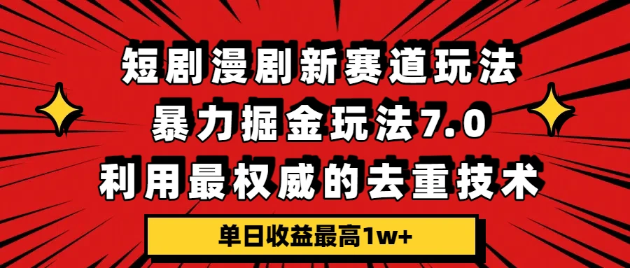 短剧漫剧新赛道，暴力掘金玩法7.0，利用最权威的去重技术，单日收益最高1w+-淘米帮