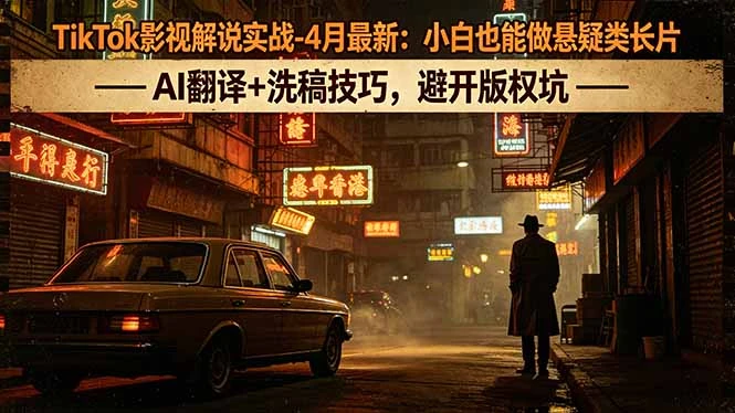 【精】TikTok影视解说实战-4月最新:小白也能做悬疑类长片,AI翻译+洗稿技巧,避开版权坑-淘米帮