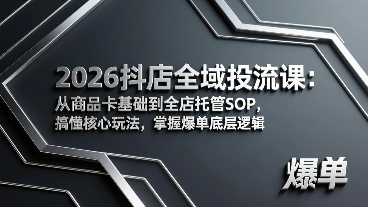 【精】2026抖店全域投流课：从商品卡基础到全店托管SOP，搞懂核心玩法，掌握爆单底层逻辑-淘米帮