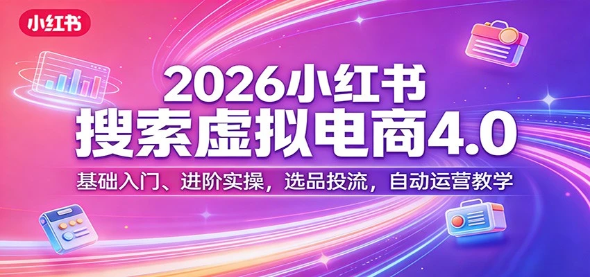 【精】更绪2026小红书搜索虚拟电商4.0:基础入门、进阶实操,选品投流,自动运营教学(完整版)-淘米帮