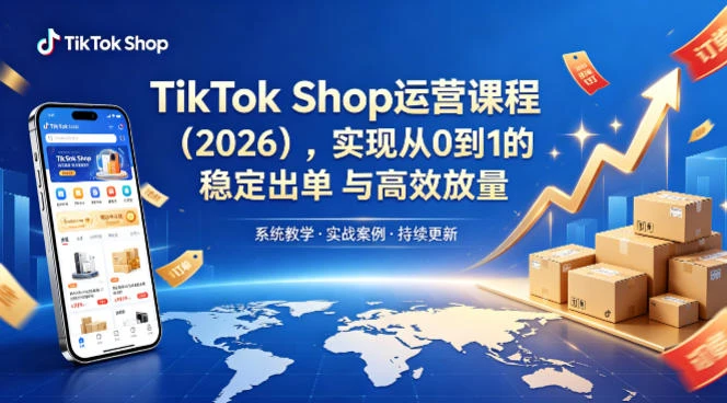 【精】2026TikTok Shop运营课:开店+流量获取+广告投放+达人建联,解锁海外电商掘金路径-淘米帮