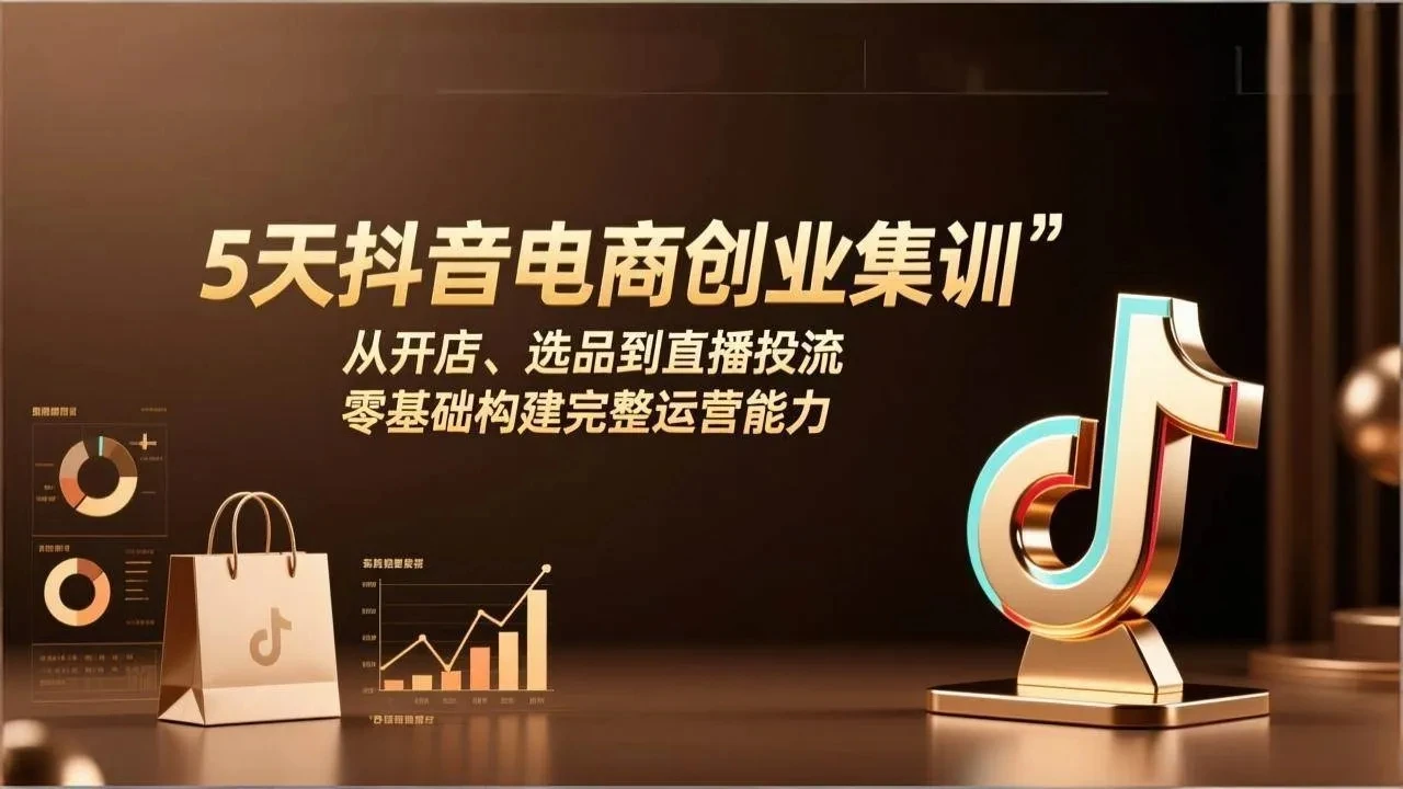 【精】5天抖音电商创业集训：从开店、选品到直播投流，零基础构建完整运营能力-淘米帮