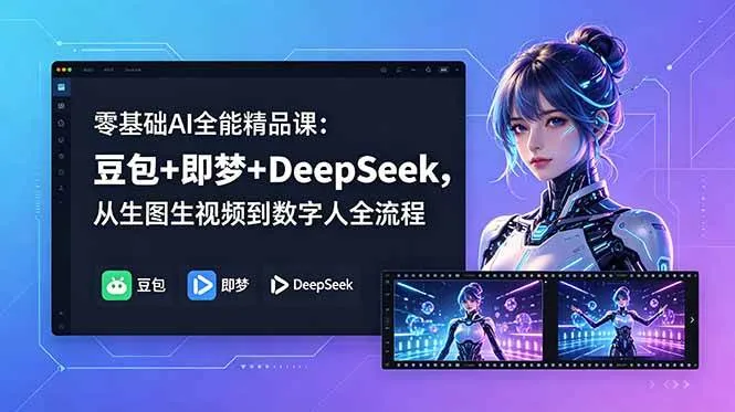 【精】零基础AI全能精品课:豆包+即梦+DeepSeek,从生图生视频到数字人全流程-淘米帮