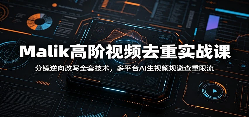 Malik高阶视频去重实战课:分镜逆向改写全套技术,多平台AI生视频规避查重限流-淘米帮