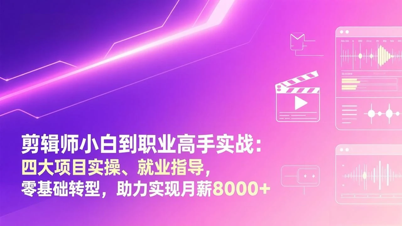 【精】剪辑师小白到职业高手实战：四大项目实操、就业指导，零基础转型，助力实现月薪8000+-淘米帮