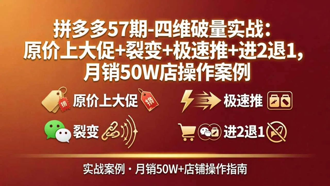【精】拼多多57期-四维破量实战：原价上大促+裂变+极速推+进2退1，月销50W店操作案例-淘米帮