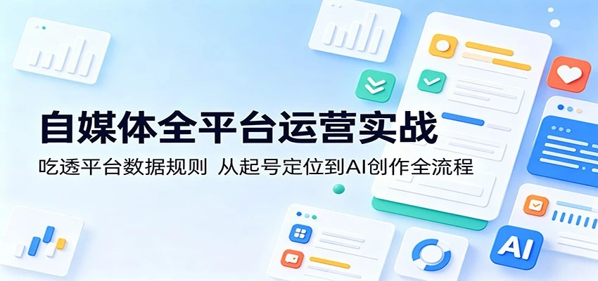 【精】自媒体全平台运营实战:吃透平台数据规则,从起号定位到AI创作全流程-淘米帮