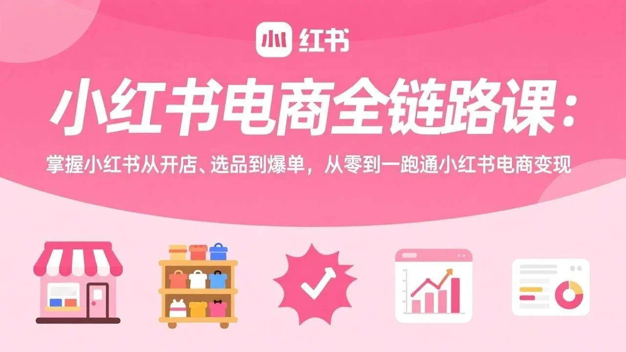 【精】小红书电商全链路课:掌握小红书从开店、选品到爆单,从零到一跑通小红书电商变现-淘米帮
