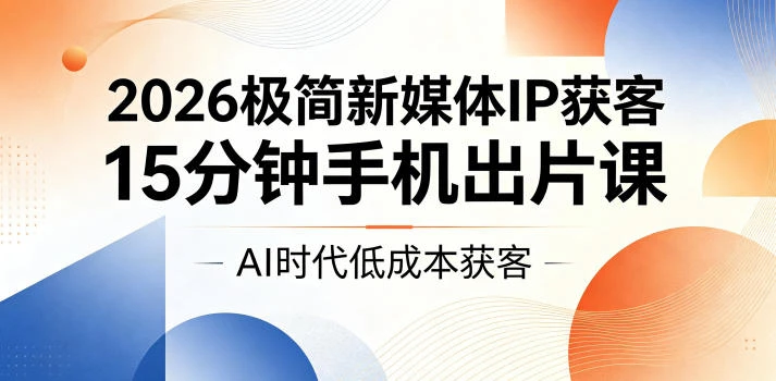 【精】2026极简新媒体IP获客,15分钟手机出片课,AI时代低成本获客-淘米帮