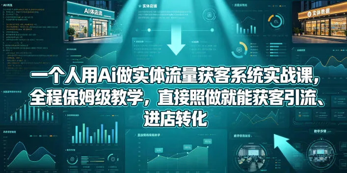 【精】一个人用Ai做实体流量获客系统实战课，全程保姆级教学，直接照做就能获客引流、进店转化-淘米帮