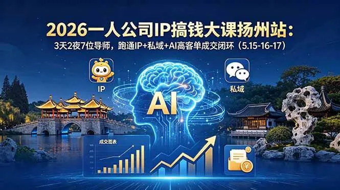 【精】2026一人公司IP搞钱大课扬州站:3天2夜7位导师,跑通IP+私域+AI高客单成交闭环(5.15-16-17)-淘米帮