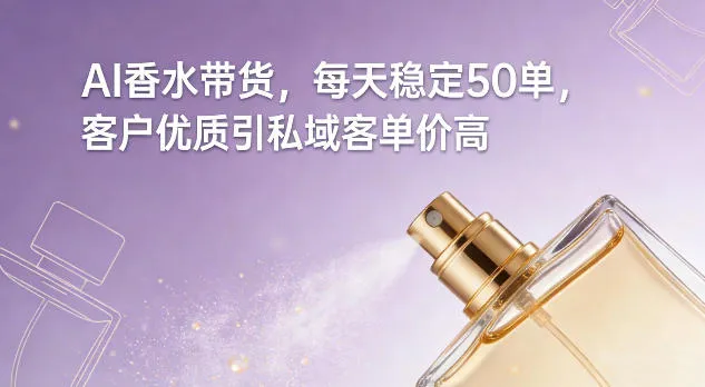 AI香水带货，每天稳定50单，客户优质引私域客单价高-淘米帮