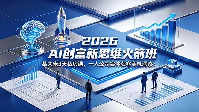 【精】2026 AI 创富新思维火箭班：某大佬3天私房课，一人公司实体获客商机洞察-淘米帮