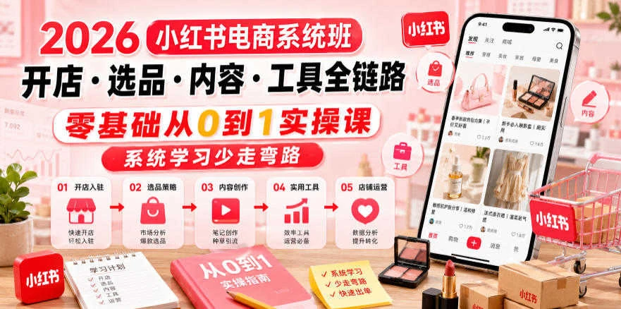 【精】2026小红书电商系统班 – 零基础开店选品内容创作全链路教程-淘米帮