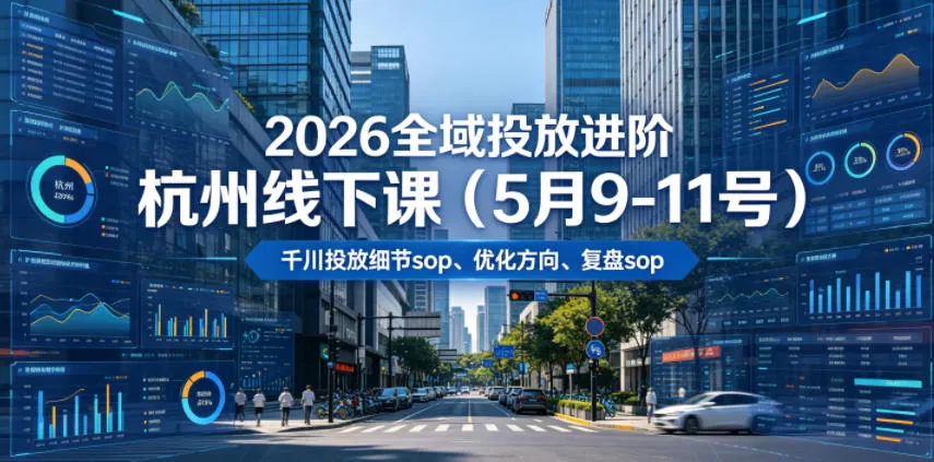 【精】2026全域投放进阶杭州线下课（5月9-11号），包括千川投放细节sop、优化方向、复盘sop（20小时录音+字幕）-淘米帮