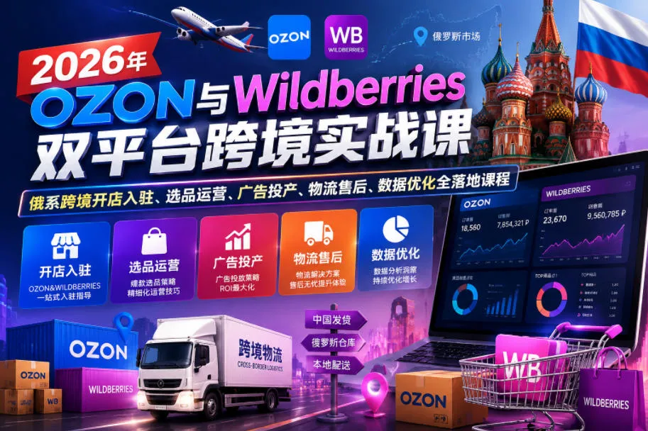 【精】2026年OZON与Wildberries双平台跨境实战课,俄系跨境开店入驻、选品运营、广告投产、物流售后、数据优化全落地课程-淘米帮