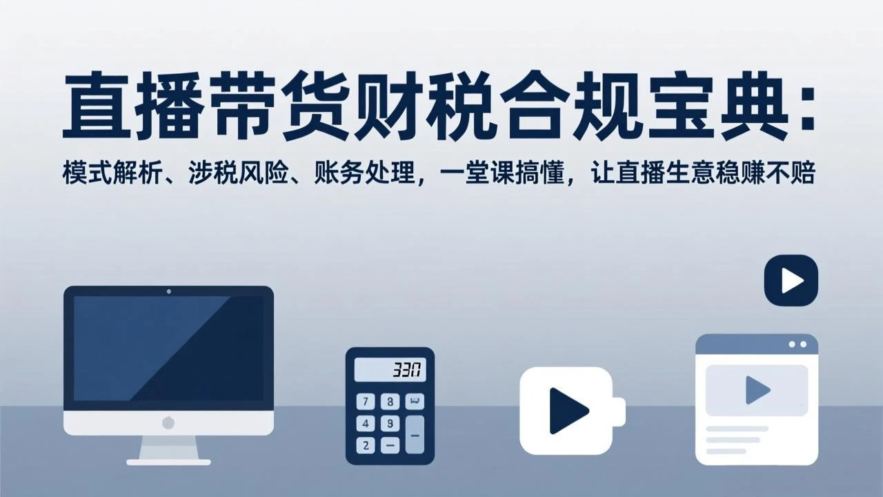 【精】直播带货财税合规宝典:模式解析、涉税风险、账务处理,一堂课搞懂,让直播生意稳赚不赔-淘米帮