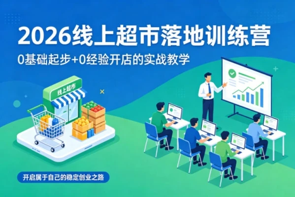 【精】2026线上超市落地训练营,0基础起步+0经验开店的实战教学,开启属于自己的稳定创业之路-淘米帮