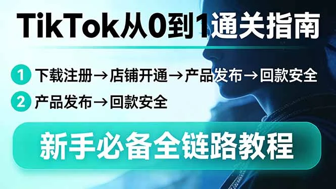 【精】TikTok从0到1通关指南：下载注册→店铺开通→产品发布→回款安全，新手必备全链路教程-淘米帮