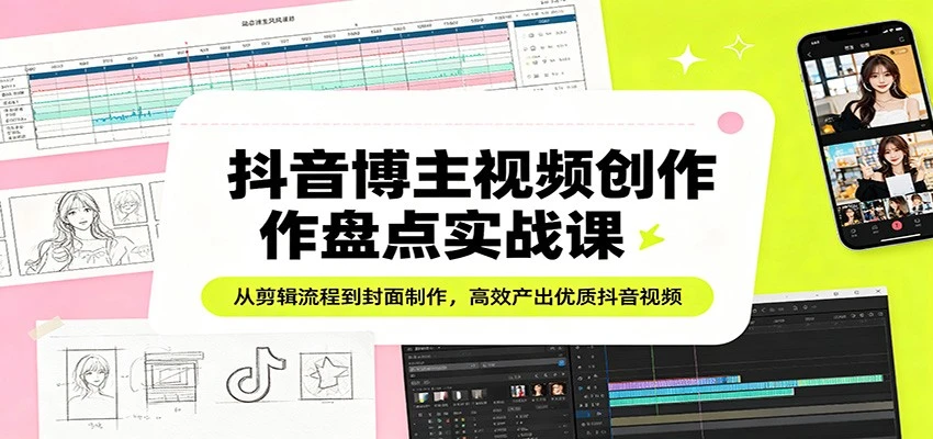 抖音博主视频创作盘点实战课:从剪辑流程到封面制作,高效产出优质抖音视频-淘米帮