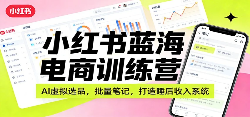 【精】小红书蓝海电商训练营:AI虚拟选品,批量笔记,打造睡后收入系统-淘米帮